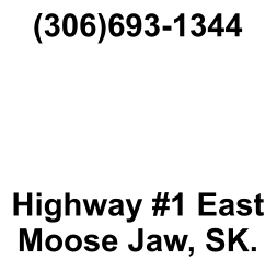 (306)693-1344     Highway #1 East Moose Jaw, SK.